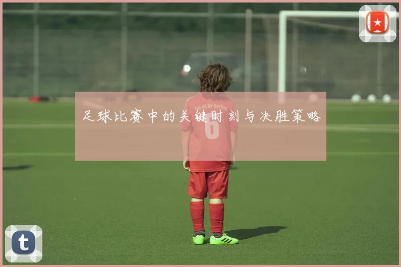 足球比赛中的关键时刻与决胜策略
